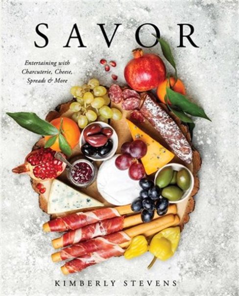 SAVOR: ENTERTAINING WITH CHARCUTERIE, CHEESE, SPREADS & MORE by Kimberly Stevens
